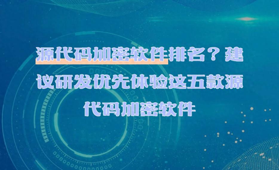 源代码加密软件测评：哪款能守护企业核心代码安全？